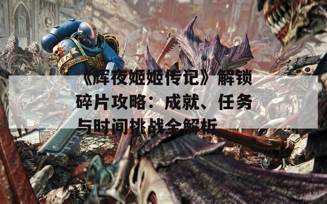 《辉夜姬姬传记》解锁碎片攻略：成就、任务与时间挑战全解析
