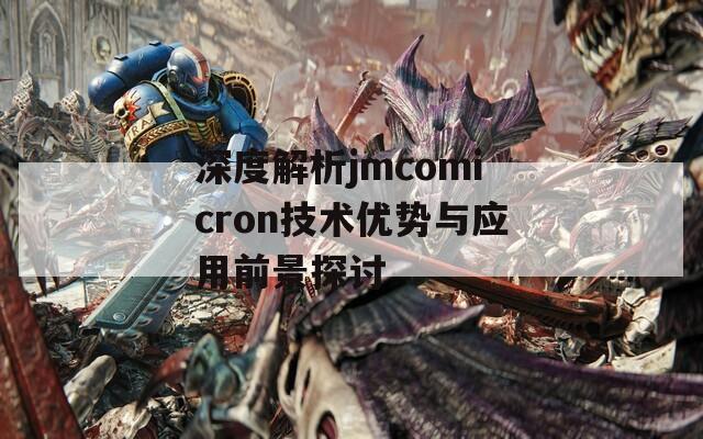 深度解析jmcomicron技术优势与应用前景探讨