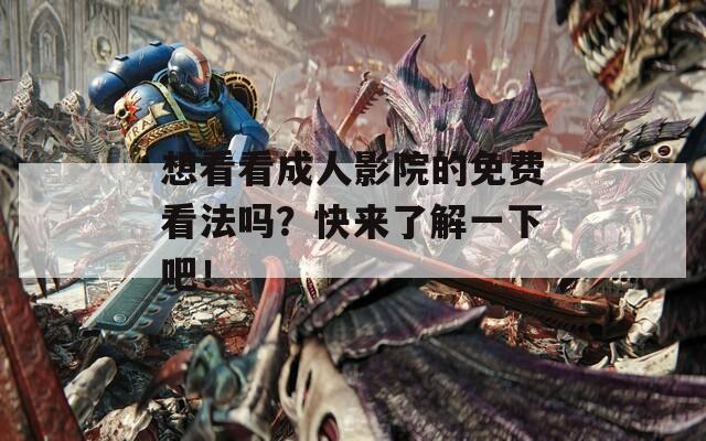 想看看成人影院的免费看法吗？快来了解一下吧！
