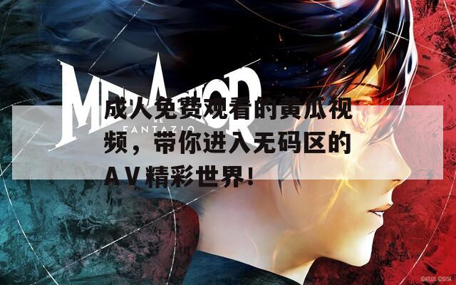 成人免费观看的黄瓜视频，带你进入无码区的AⅤ精彩世界！