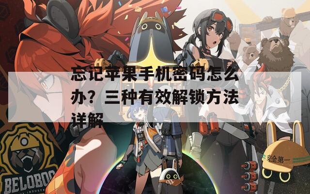 忘记苹果手机密码怎么办？三种有效解锁方法详解