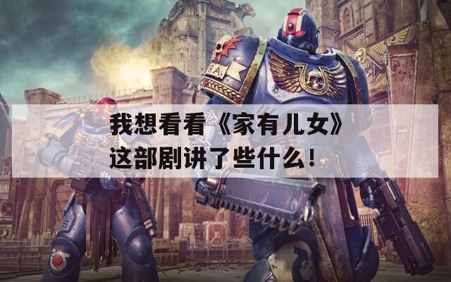 我想看看《家有儿女》这部剧讲了些什么！