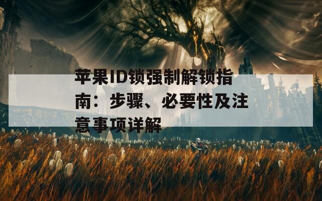 苹果ID锁强制解锁指南：步骤、必要性及注意事项详解