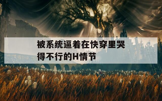 被系统逼着在快穿里哭得不行的H情节