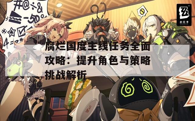 腐烂国度主线任务全面攻略：提升角色与策略挑战解析