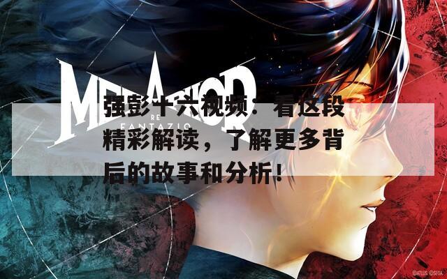 强彭十六视频：看这段精彩解读，了解更多背后的故事和分析！