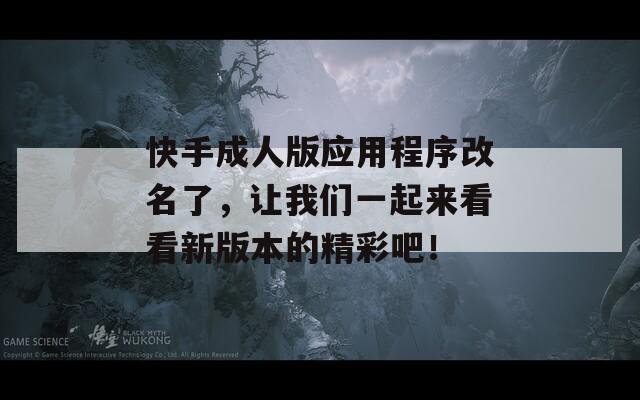 快手成人版应用程序改名了，让我们一起来看看新版本的精彩吧！