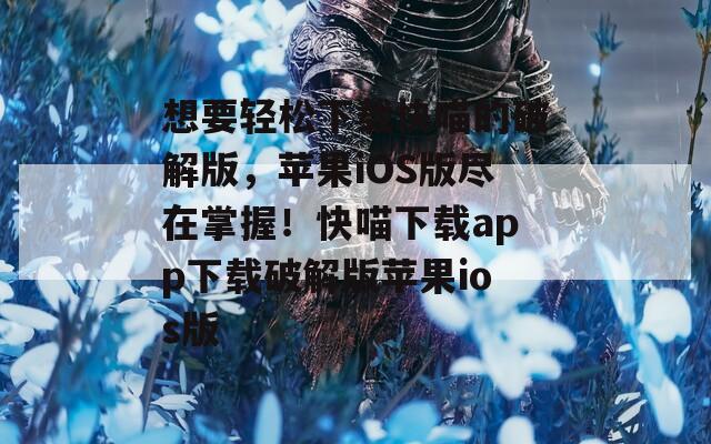 想要轻松下载快喵的破解版，苹果iOS版尽在掌握！快喵下载app下载破解版苹果ios版