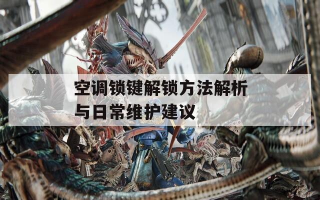 空调锁键解锁方法解析与日常维护建议