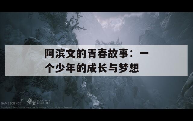 阿滨文的青春故事：一个少年的成长与梦想
