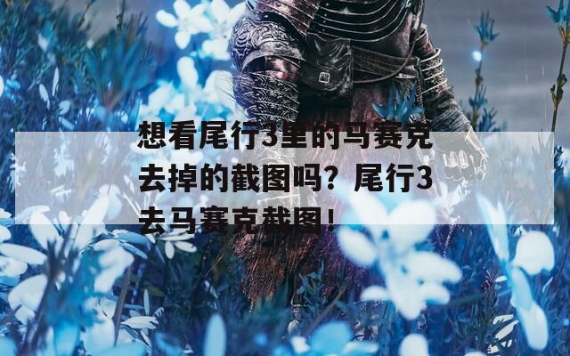 想看尾行3里的马赛克去掉的截图吗？尾行3去马赛克截图！