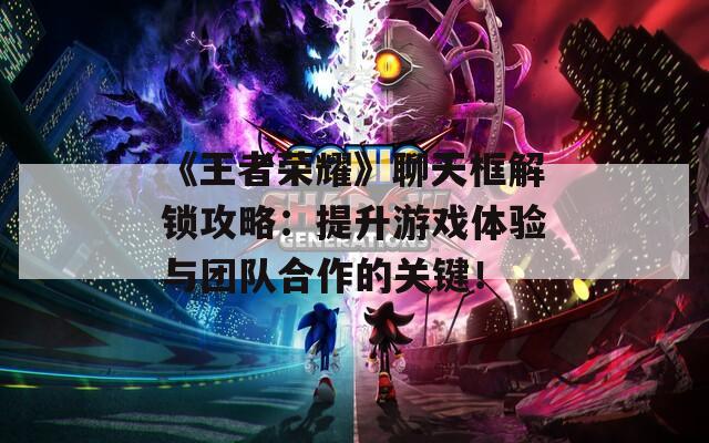 《王者荣耀》聊天框解锁攻略：提升游戏体验与团队合作的关键！