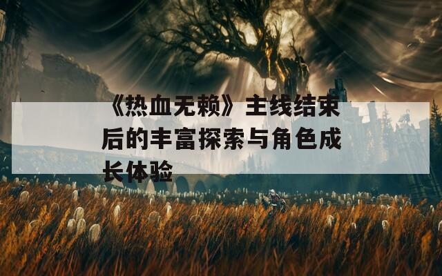 《热血无赖》主线结束后的丰富探索与角色成长体验