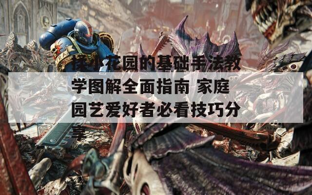 揉小花园的基础手法教学图解全面指南 家庭园艺爱好者必看技巧分享