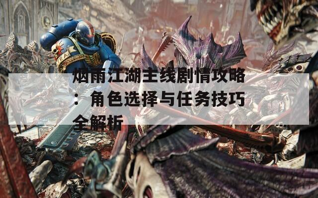 烟雨江湖主线剧情攻略：角色选择与任务技巧全解析