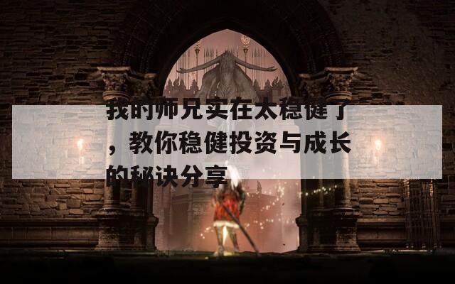 我的师兄实在太稳健了，教你稳健投资与成长的秘诀分享