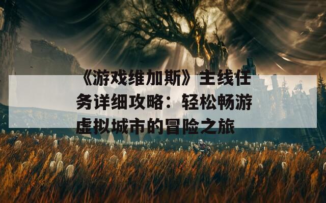 《游戏维加斯》主线任务详细攻略：轻松畅游虚拟城市的冒险之旅