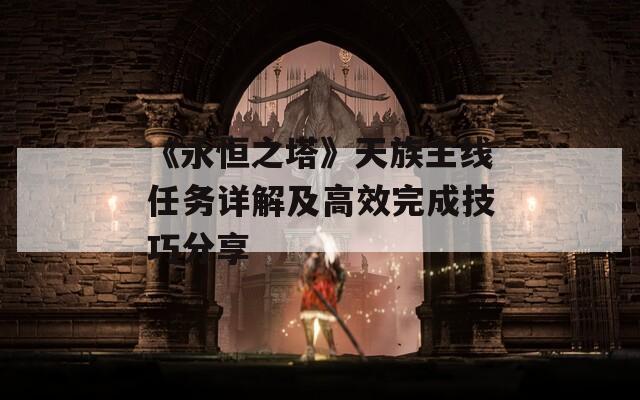 《永恒之塔》天族主线任务详解及高效完成技巧分享