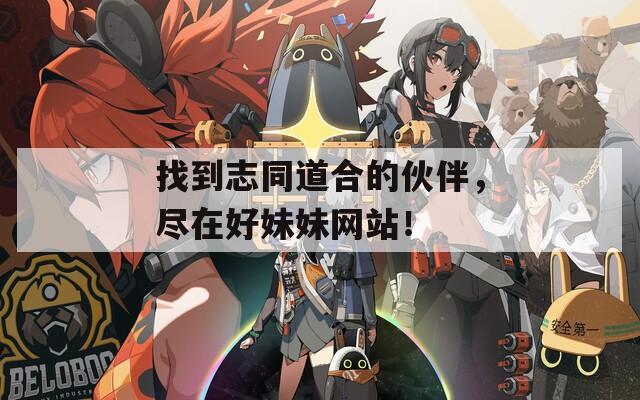 找到志同道合的伙伴，尽在好妹妹网站！