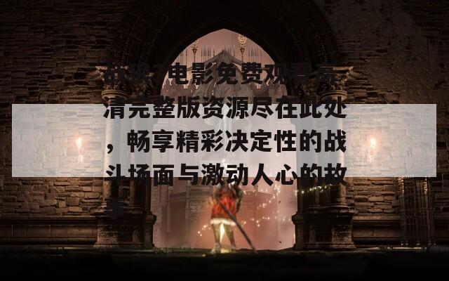 战狼3电影免费观看高清完整版资源尽在此处，畅享精彩决定性的战斗场面与激动人心的故事
