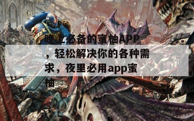 晚上必备的蜜柚APP，轻松解决你的各种需求，夜里必用app蜜柚