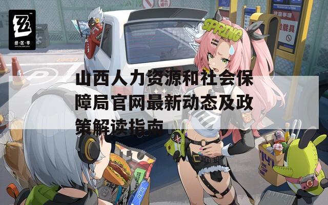 山西人力资源和社会保障局官网最新动态及政策解读指南