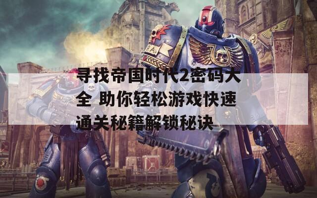 寻找帝国时代2密码大全 助你轻松游戏快速通关秘籍解锁秘诀