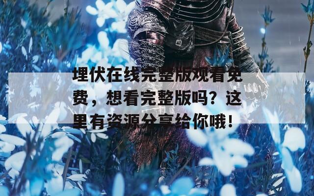 埋伏在线完整版观看免费，想看完整版吗？这里有资源分享给你哦！