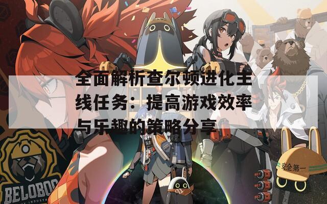 全面解析查尔顿进化主线任务：提高游戏效率与乐趣的策略分享