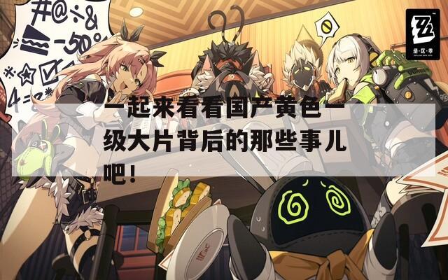 一起来看看国产黄色一级大片背后的那些事儿吧！