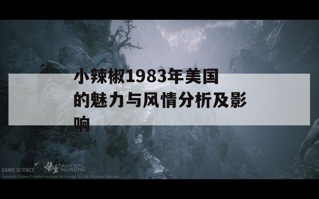 小辣椒1983年美国的魅力与风情分析及影响