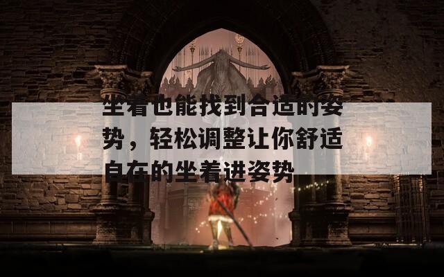 坐着也能找到合适的姿势，轻松调整让你舒适自在的坐着进姿势