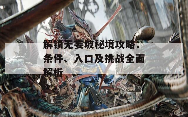 解锁无妄坡秘境攻略：条件、入口及挑战全面解析