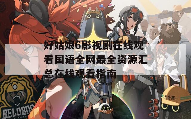 好姑娘6影视剧在线观看国语全网最全资源汇总在线观看指南