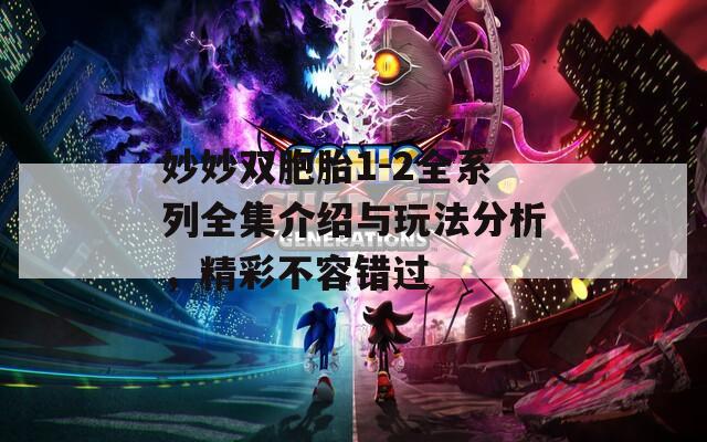 妙妙双胞胎1-2全系列全集介绍与玩法分析，精彩不容错过