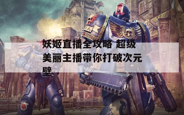 妖姬直播全攻略 超级美丽主播带你打破次元壁