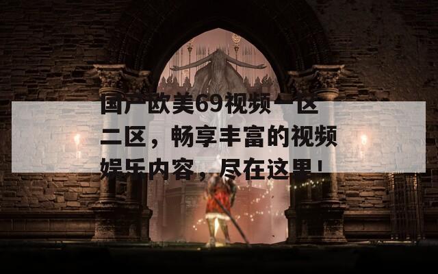 国产欧美69视频一区二区，畅享丰富的视频娱乐内容，尽在这里！
