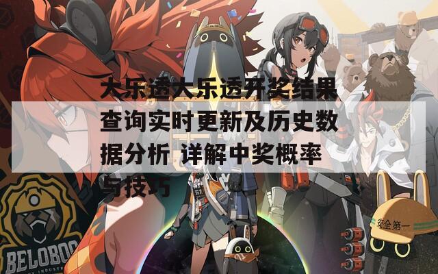 大乐透大乐透开奖结果查询实时更新及历史数据分析 详解中奖概率与技巧