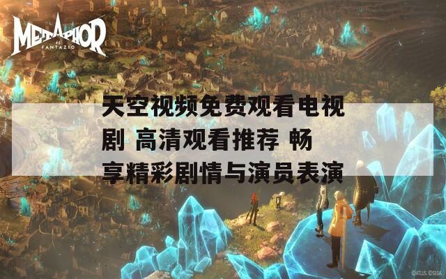 天空视频免费观看电视剧 高清观看推荐 畅享精彩剧情与演员表演