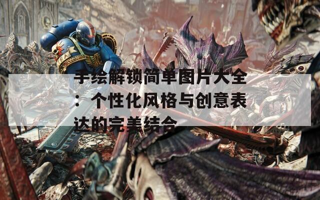 手绘解锁简单图片大全：个性化风格与创意表达的完美结合
