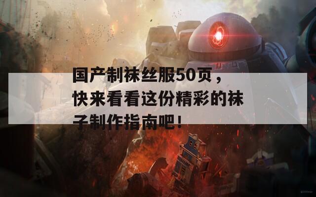 国产制袜丝服50页，快来看看这份精彩的袜子制作指南吧！