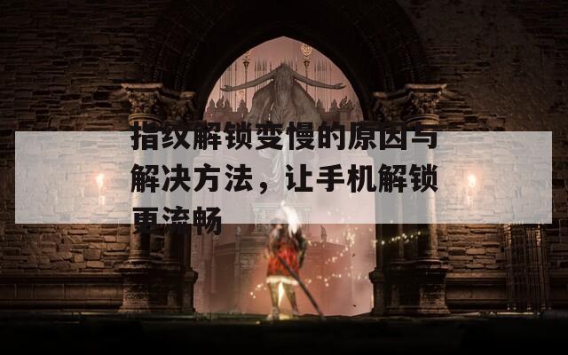 指纹解锁变慢的原因与解决方法，让手机解锁更流畅