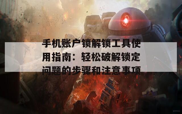 手机账户锁解锁工具使用指南：轻松破解锁定问题的步骤和注意事项