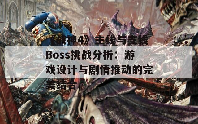 《战神4》主线与支线Boss挑战分析：游戏设计与剧情推动的完美结合