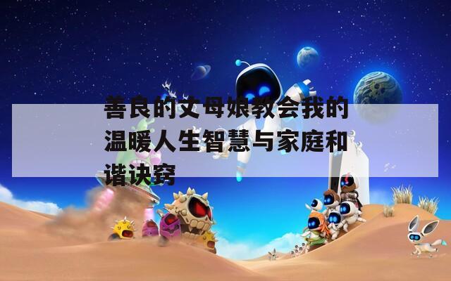 善良的丈母娘教会我的温暖人生智慧与家庭和谐诀窍