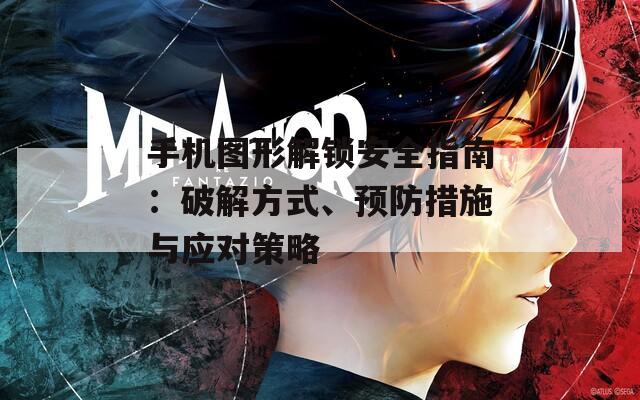 手机图形解锁安全指南：破解方式、预防措施与应对策略