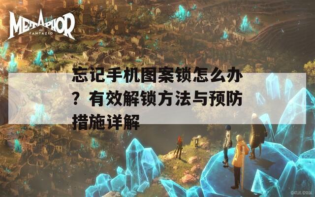 忘记手机图案锁怎么办？有效解锁方法与预防措施详解