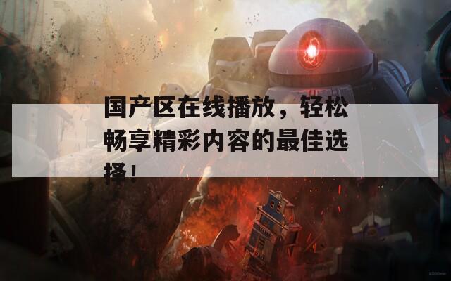 国产区在线播放，轻松畅享精彩内容的最佳选择！