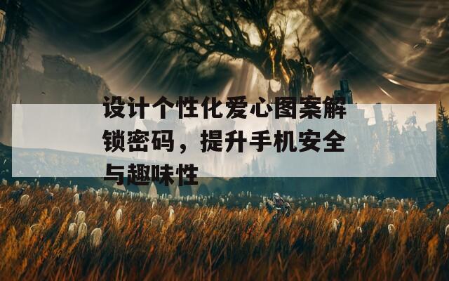 设计个性化爱心图案解锁密码，提升手机安全与趣味性