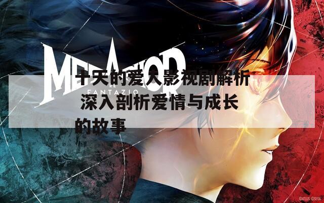 十天的爱人影视剧解析 深入剖析爱情与成长的故事